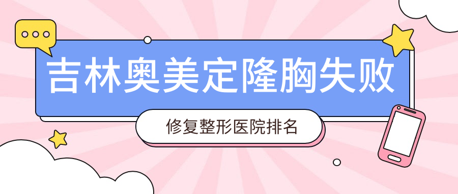 吉林奥美定隆胸失败修复整形医院排名