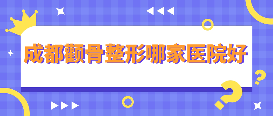 成都顴骨整形哪家醫(yī)院好？整形醫(yī)院、口碑評價收費(fèi)收費(fèi)表預(yù)覽！