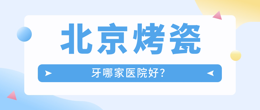 北京烤瓷牙哪家醫(yī)院好？北京美容冠/二氧化鋯全瓷牙選擇這幾個