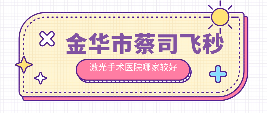 金華市蔡司飛秒激光手術(shù)醫(yī)院哪家較好？做/的醫(yī)院有這1家