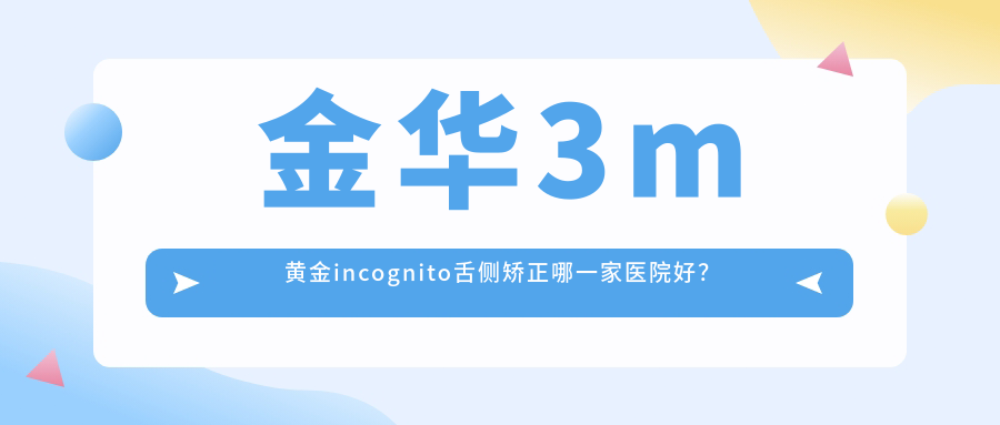金華3m黃金incognito舌側(cè)矯正哪一家醫(yī)院好？金華ebrace舌側(cè)矯正/甄選這幾家