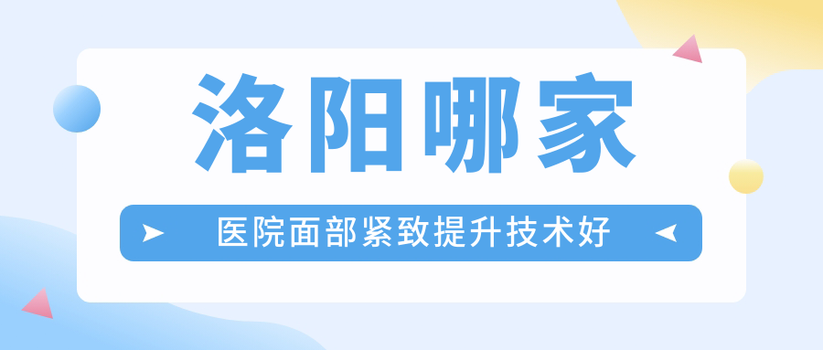 洛陽哪家醫(yī)院面部緊致提升技術(shù)好？精挑十家受歡迎醫(yī)院,附醫(yī)院講解