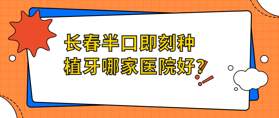 长春半口即刻种植牙哪家医院好？