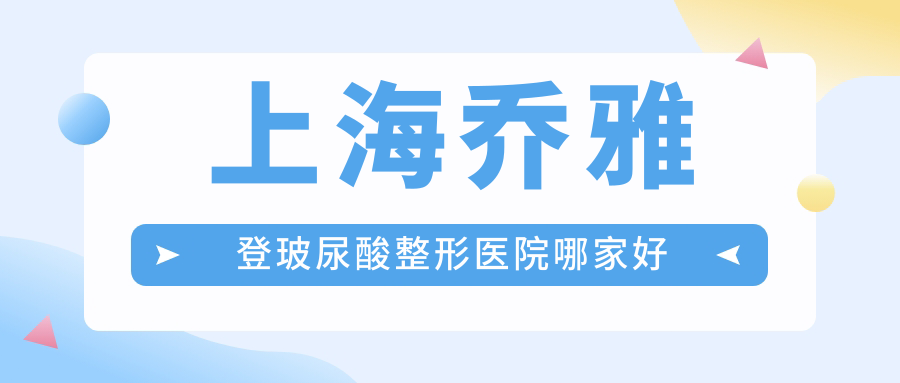 上海喬雅登玻尿酸哪里好？價格多少錢？聯(lián)合麗格、宏康、虹橋醫(yī)院疤痕科5000起