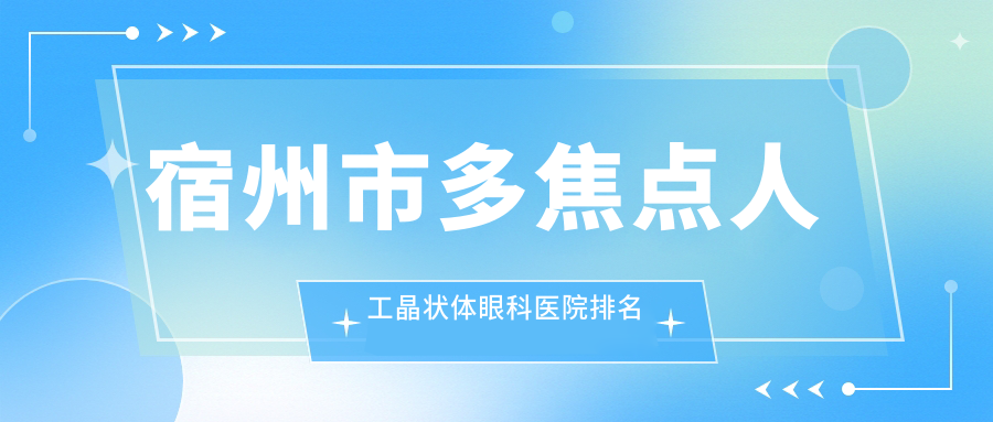 宿州市多焦點人工晶狀體好的醫(yī)院排名:多焦點人工晶狀體好的正規(guī)醫(yī)院除了潤視還有這一家