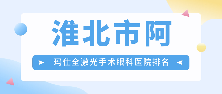 淮北市阿玛仕全激光手术眼科医院排名