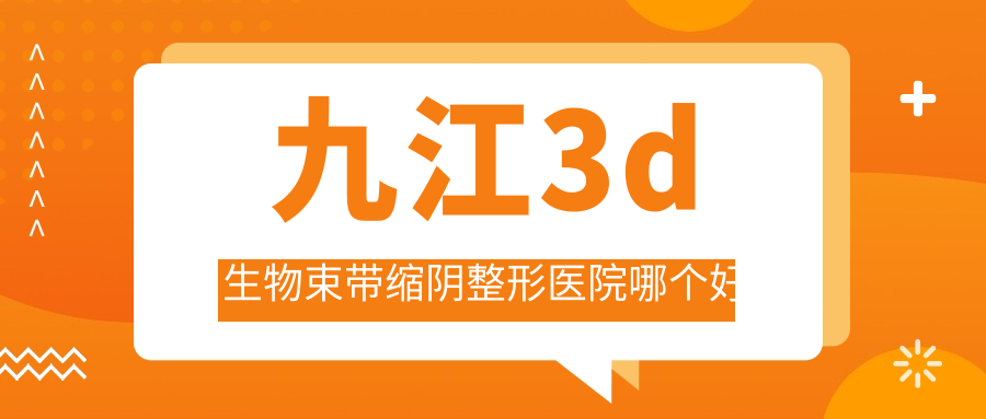 九江3d生物束帶縮陰醫(yī)院哪個好？姿妍|瑞麗，附帶價格表