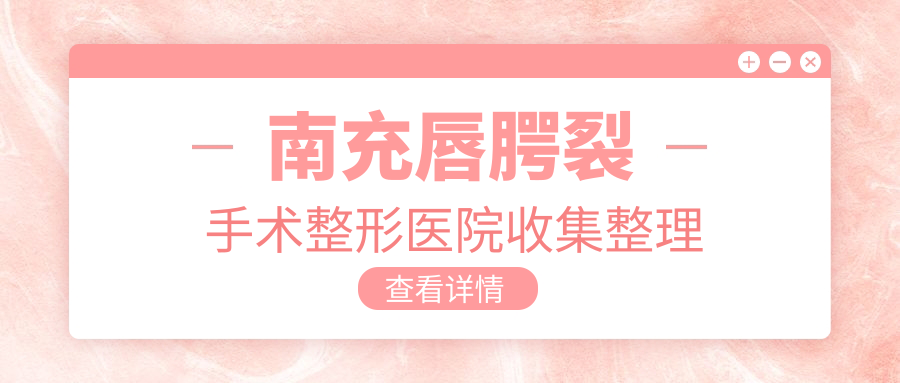 南充唇腭裂手术整形医院收集整理