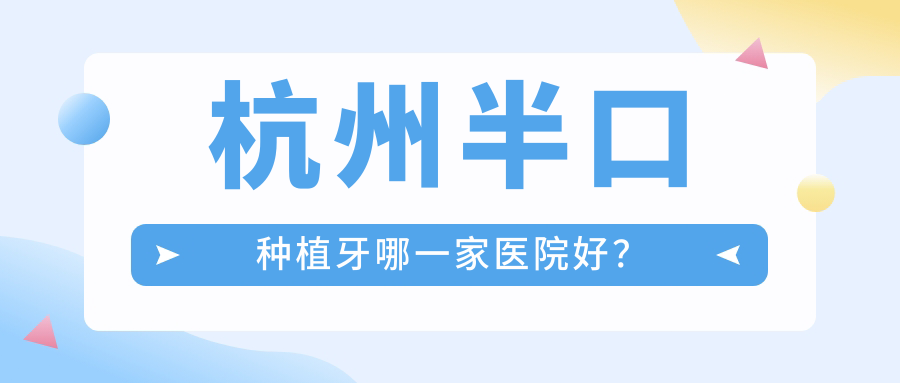 杭州半口種植牙哪一家醫(yī)院好？排名前十醫(yī)院有西湖卓悅/悅齒