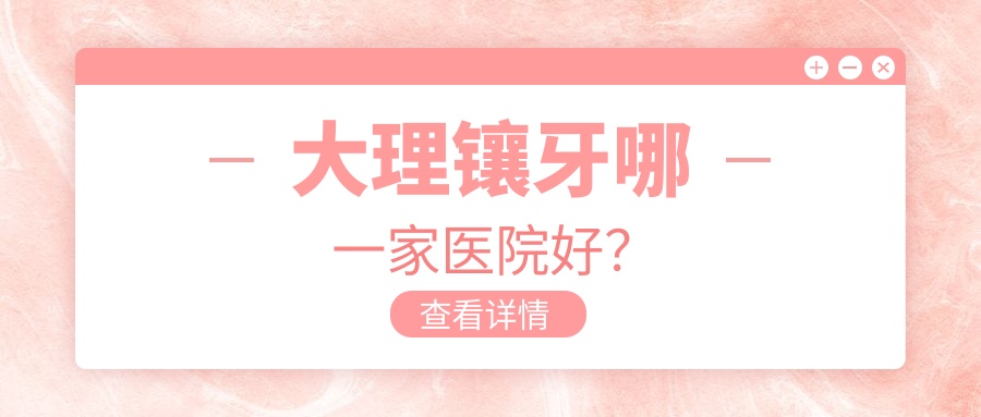 大理鑲牙哪一家醫(yī)院好？大理鑲牙的醫(yī)院有賓川劉軍曉/美伢