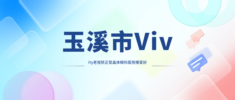 玉溪市Vivity老视矫正型晶体眼科医院哪家好