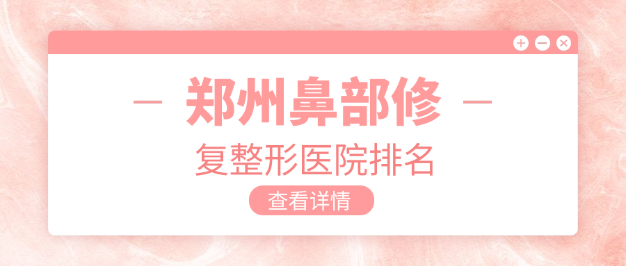 郑州鼻部修复整形医院排名