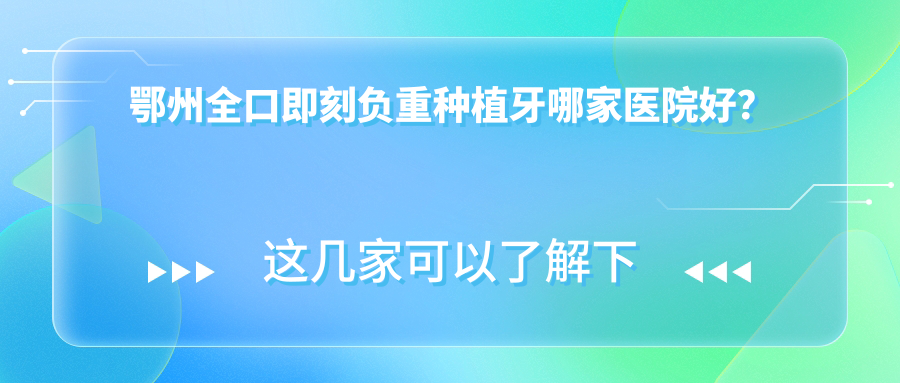 鄂州全口即刻負(fù)重種植牙哪家醫(yī)院好？鄂州全口即刻負(fù)重種植牙的醫(yī)院有中山醫(yī)院/中山醫(yī)院濱湖橋