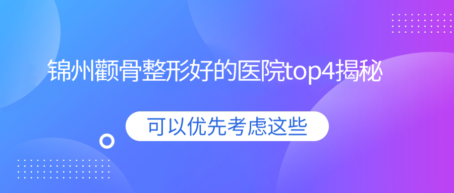錦州顴骨整形好的醫(yī)院top4揭秘:斯美諾、、醫(yī)院等有出名醫(yī)生