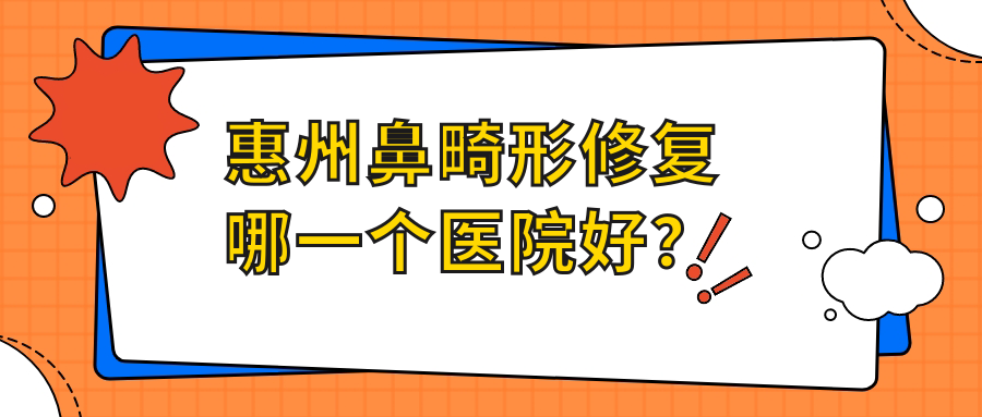惠州鼻畸形修复哪一个医院好？