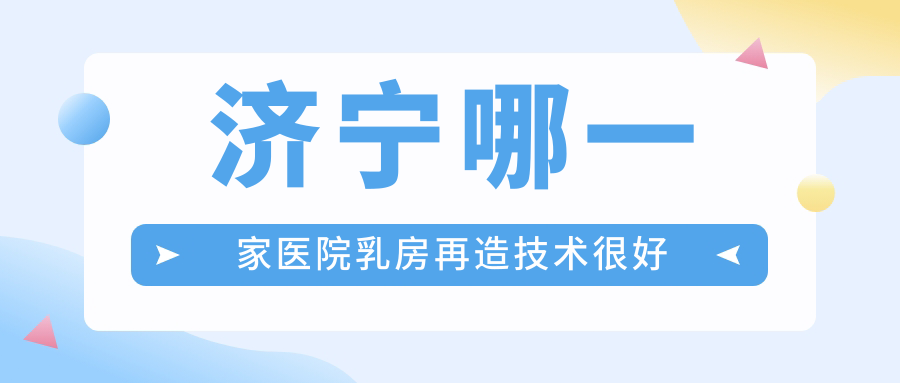 濟(jì)寧哪一家醫(yī)院乳房再造技術(shù)很好？特選5家熱門醫(yī)院,附醫(yī)院全面解析