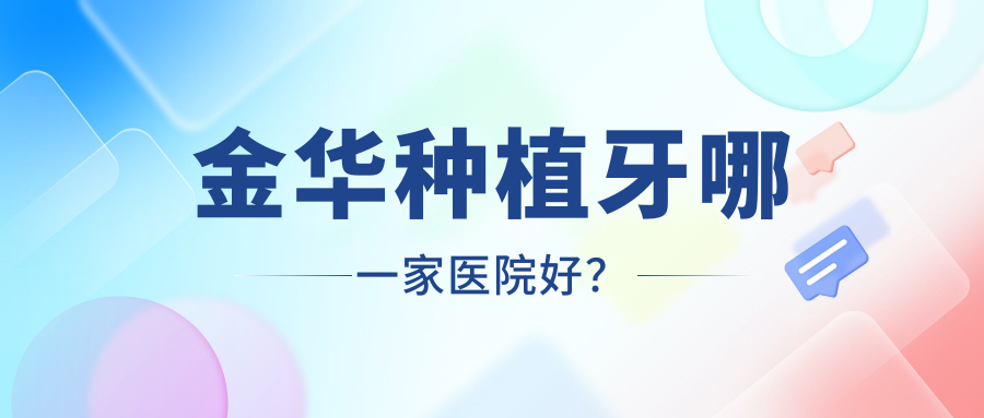 金華種植牙哪一家醫(yī)院好？金華種植牙的醫(yī)院有義烏牙博士/東陽哲璽