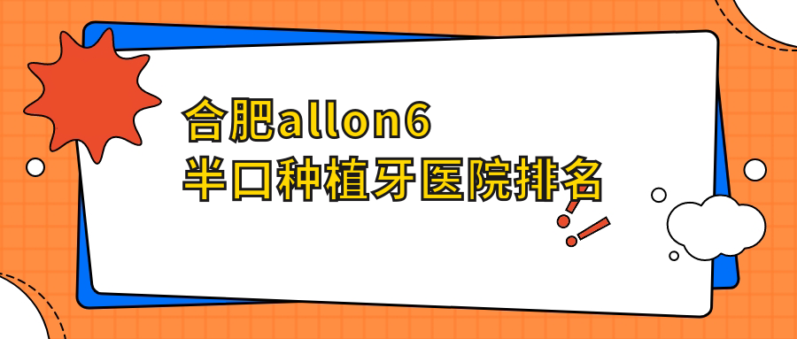 合肥allon6半口種植牙醫(yī)院排名合肥allon6半口種植牙瑤海青橙好又便宜