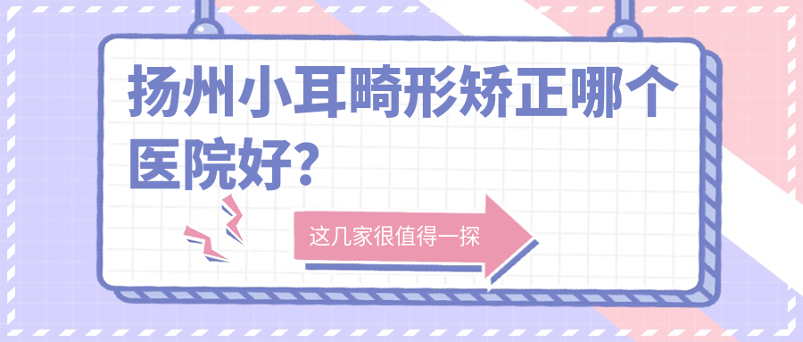 揚(yáng)州小耳畸形矯正哪個(gè)醫(yī)院好？技術(shù)力口碑對(duì)比:艾菲斯|美貝爾|友誼等5家