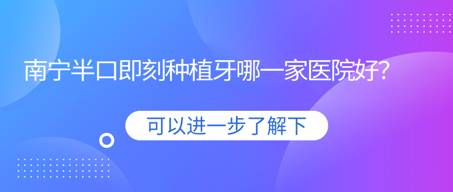 南宁半口即刻种植牙哪一家医院好？