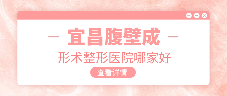 宜昌腹壁成形術(shù)哪家好？推薦宜昌腹壁成形術(shù)靠譜還正規(guī)的醫(yī)院