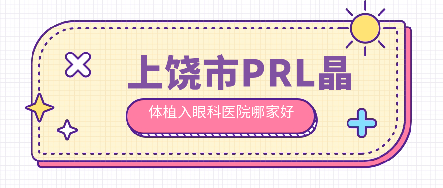 上饶市PRL晶体植入眼科医院哪家好