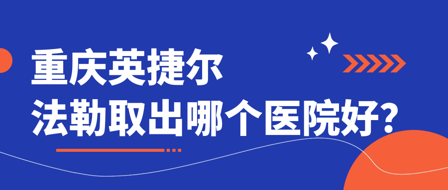 重慶英捷爾法勒取出哪個醫(yī)院好？實力聲譽相對比:賽格爾/如花/壹美等10家