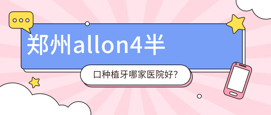 郑州allon4半口种植牙哪家医院好？