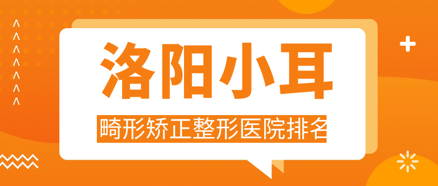 洛阳小耳畸形矫正整形医院排名