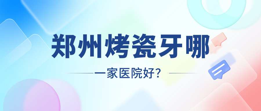 郑州烤瓷牙哪一家医院好？