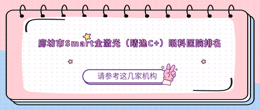 廊坊市Smart全激光（睛逸C+）眼科医院排名