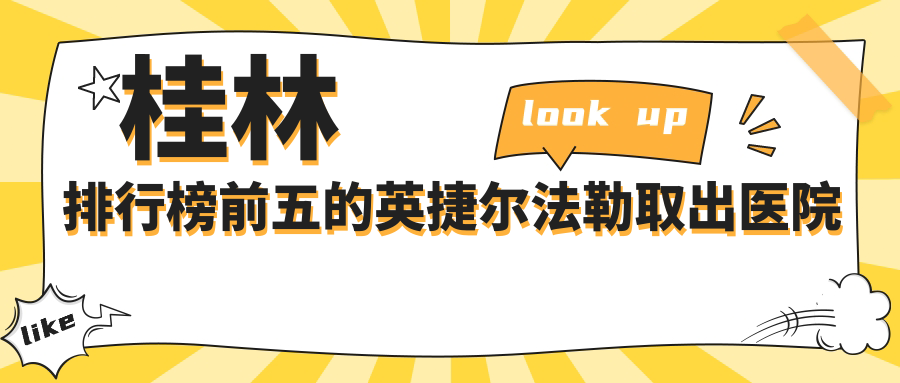 桂林排行榜前五的英捷尔法勒取出医院名单公开