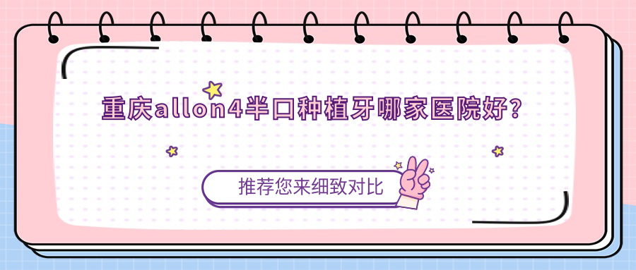 重慶allon4半口種植牙哪家醫(yī)院好？重慶allon4半口種植牙的醫(yī)院有鉑生科/春芽