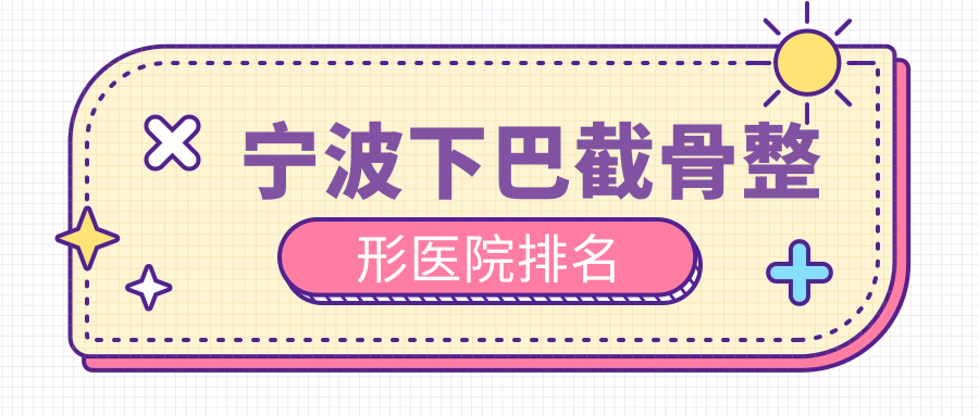 寧波下巴截骨好的醫(yī)院排名:下巴截骨好的專業(yè)醫(yī)院除了雅韓寧悅還有這10家