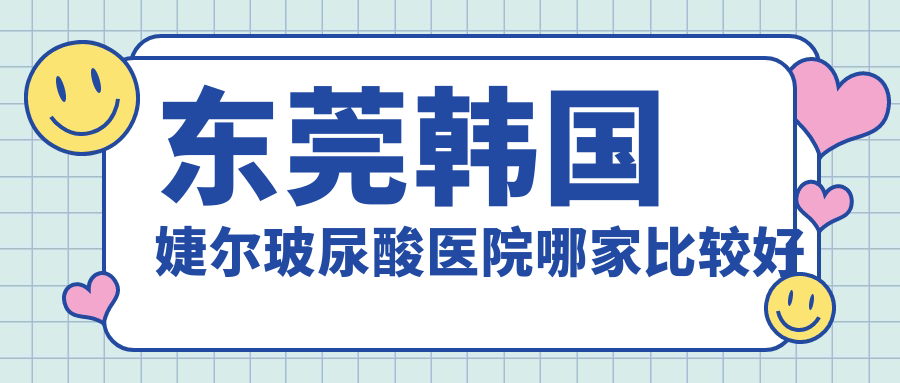 东莞韩国婕尔玻尿酸医院哪家比较好
