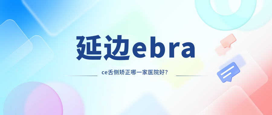 延边ebrace舌侧矫正哪一家医院好？