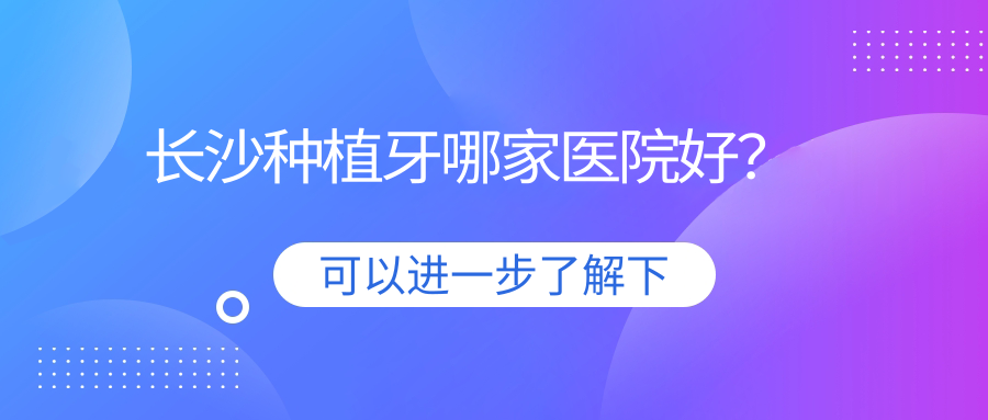 长沙种植牙哪家医院好？