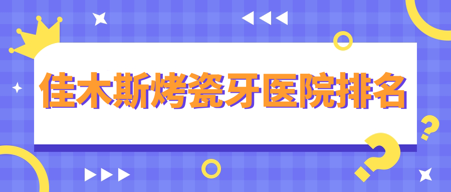 佳木斯烤瓷牙医院排名