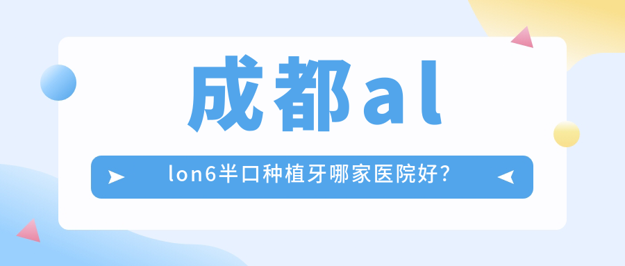 成都allon6半口种植牙哪家医院好？