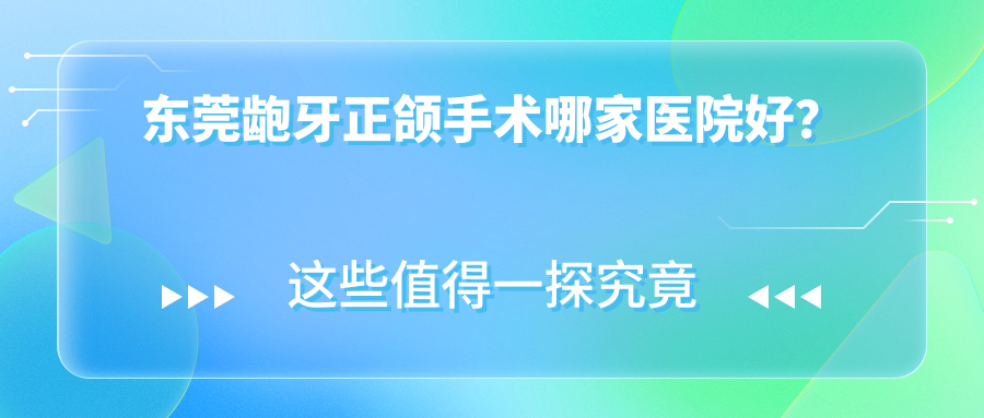 东莞龅牙正颌手术哪家医院好？