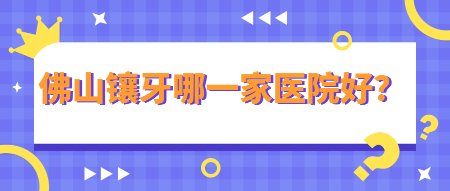 佛山镶牙哪一家医院好？