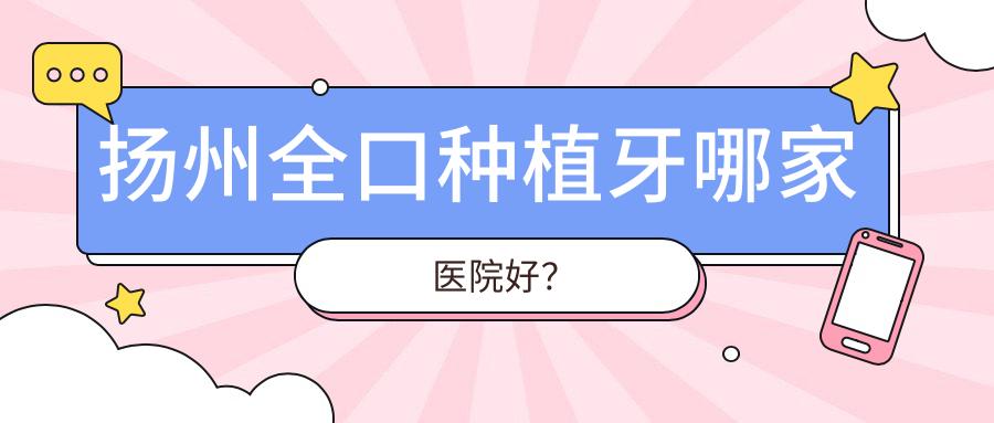 扬州全口种植牙哪家医院好？