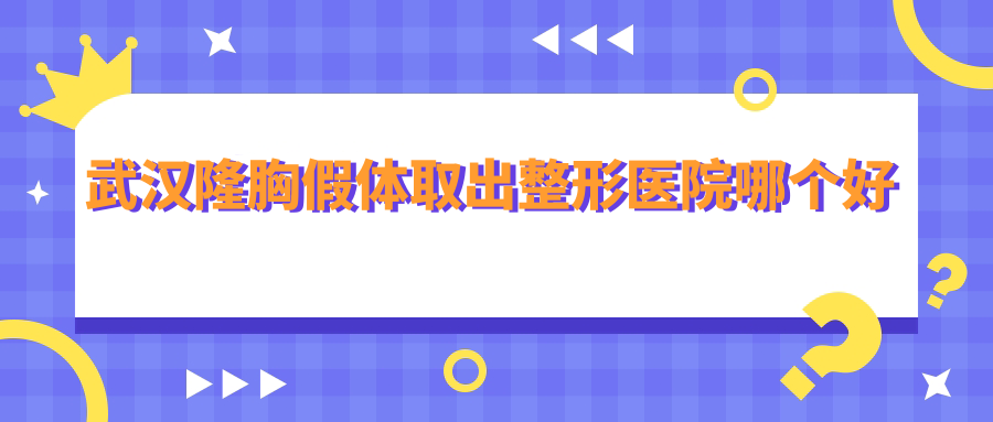 武汉隆胸假体取出整形医院哪个好