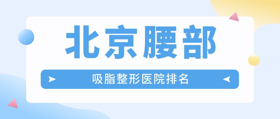 北京腰部吸脂哪家醫(yī)院較好？人氣排行前10，美易美時代等人氣入圍