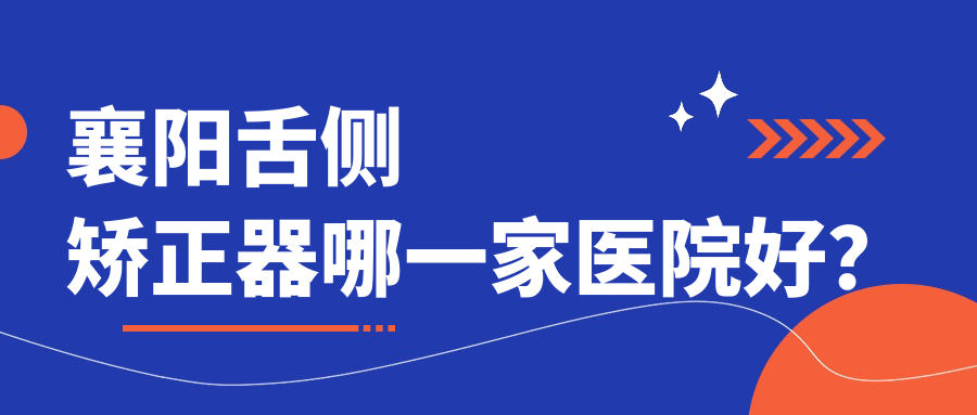 襄阳舌侧矫正器哪一家医院好？