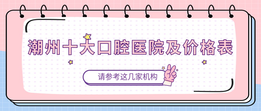 潮州十大口腔医院及价格表