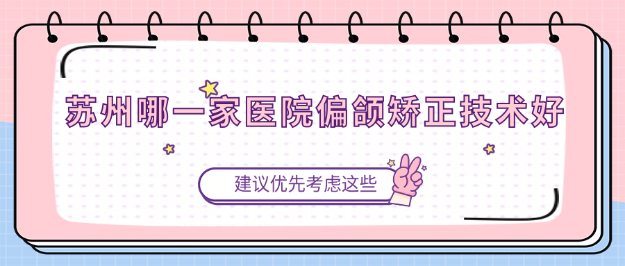 苏州哪一家医院偏颌矫正技术好