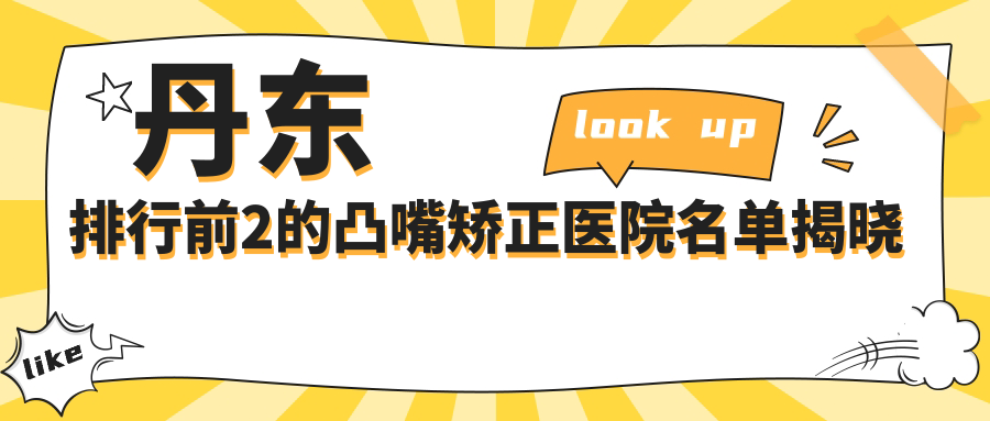 丹东排行前2的凸嘴矫正医院名单揭晓