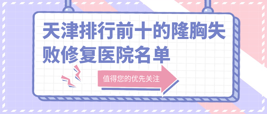 天津排行前十的隆胸失敗修復(fù)醫(yī)院名單出爐(推薦天津隆胸失敗修復(fù)很不錯的十家醫(yī)院)