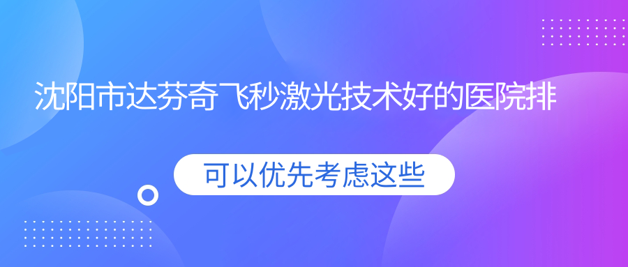 發(fā)布！沈陽市達芬奇飛秒激光技術(shù)好的醫(yī)院排名|前5名介紹,有幾家是公辦